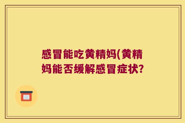 能吃黄精妈(黄精妈能否缓解症状? 能吃黄精妈(黄精妈能否缓解症状?
