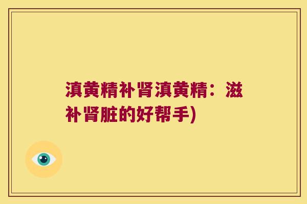 滇黄精补滇黄精:滋补脏的好帮手) 滇黄精补滇黄精:滋补脏的好帮手)