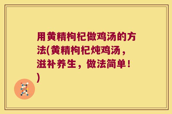 用黄精枸杞做鸡汤的方法(黄精枸杞炖鸡汤,滋补养生,做法简单!) 用黄精枸杞做鸡汤的方法(黄精枸杞炖鸡汤,滋补养生,做法简单!)