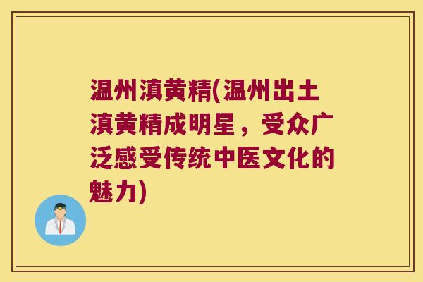 温州滇黄精(温州出土滇黄精成明星，受众广泛感受传统中医文化的魅力)