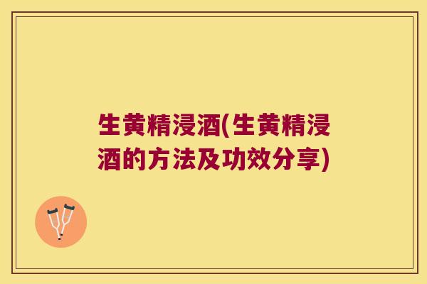 生黄精浸酒(生黄精浸酒的方法及功效分享) 生黄精浸酒(生黄精浸酒的方法及功效分享)