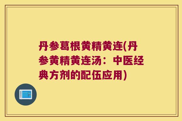丹参葛根黄精黄连(丹参黄精黄连汤：中医经典方剂的配伍应用)
