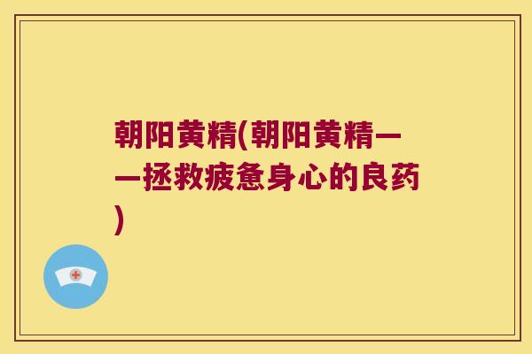 朝阳黄精(朝阳黄精——拯救疲惫身心的良药) 朝阳黄精(朝阳黄精——拯救疲惫身心的良药)
