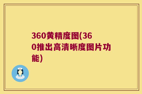 360黄精度图(360推出高清晰度图片功能) 360黄精度图(360推出高清晰度图片功能)