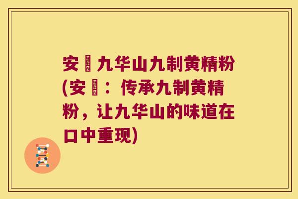 安藯九华山九制黄精粉(安藯:传承九制黄精粉,让九华山的味道在口中重现) 安藯九华山九制黄精粉(安藯:传承九制黄精粉,让九华山的味道在口中重现)