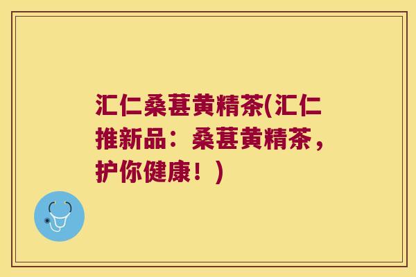 汇仁桑葚黄精茶(汇仁推新品：桑葚黄精茶，护你健康！)