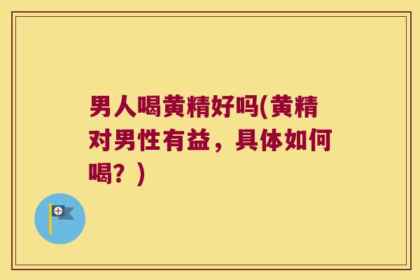 男人喝黄精好吗(黄精对男性有益，具体如何喝？)
