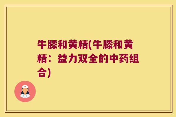 牛膝和黄精(牛膝和黄精：益力双全的组合)