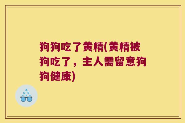 狗狗吃了黄精(黄精被狗吃了，主人需留意狗狗健康)