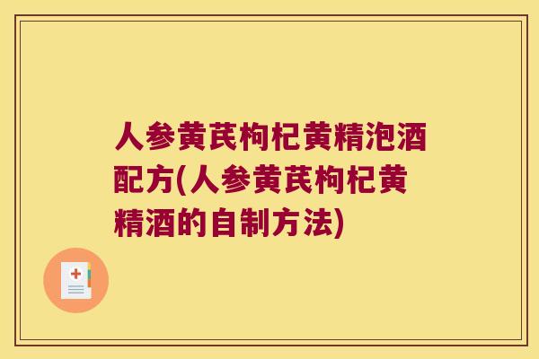 人参黄芪枸杞黄精泡酒配方(人参黄芪枸杞黄精酒的自制方法) 人参黄芪枸杞黄精泡酒配方(人参黄芪枸杞黄精酒的自制方法)