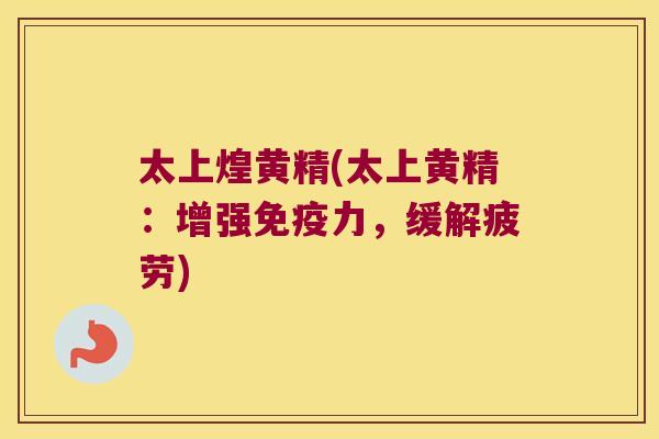 太上煌黄精(太上黄精:增强力,缓解疲劳) 太上煌黄精(太上黄精:增强力,缓解疲劳)