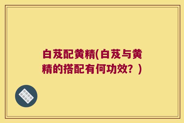 白芨配黄精(白芨与黄精的搭配有何功效?) 白芨配黄精(白芨与黄精的搭配有何功效?)