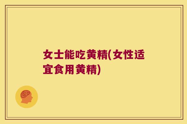 女士能吃黄精(女性适宜食用黄精) 女士能吃黄精(女性适宜食用黄精)