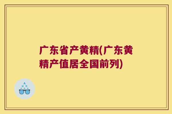 广东省产黄精(广东黄精产值居全国前列) 广东省产黄精(广东黄精产值居全国前列)
