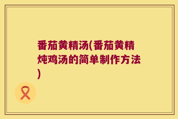 番茄黄精汤(番茄黄精炖鸡汤的简单制作方法)