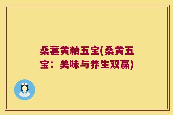 桑葚黄精五宝(桑黄五宝：美味与养生双赢)