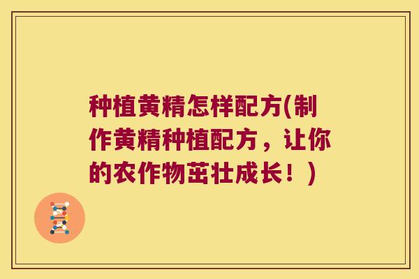 种植黄精怎样配方(制作黄精种植配方,让你的农作物茁壮成长!) 种植黄精怎样配方(制作黄精种植配方,让你的农作物茁壮成长!)