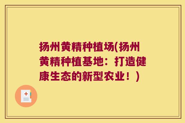 扬州黄精种植场(扬州黄精种植基地：打造健康生态的新型农业！)