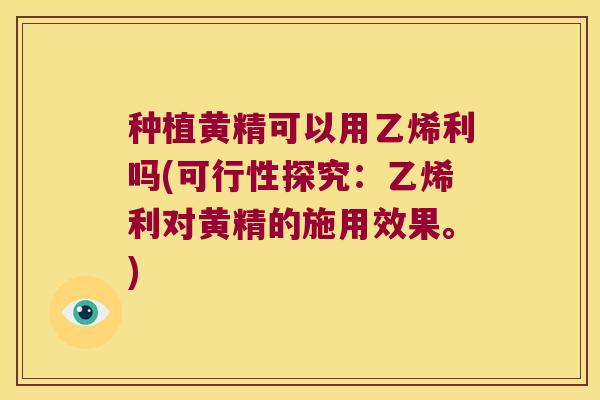 种植黄精可以用乙烯利吗(可行性探究：乙烯利对黄精的施用效果。)