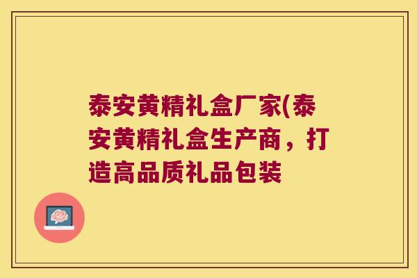 泰安黄精礼盒厂家(泰安黄精礼盒生产商,打造高品质礼品包装 泰安黄精礼盒厂家(泰安黄精礼盒生产商,打造高品质礼品包装
