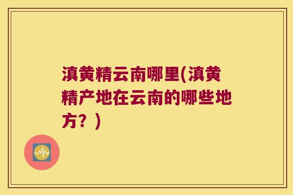 滇黄精云南哪里(滇黄精产地在云南的哪些地方？)