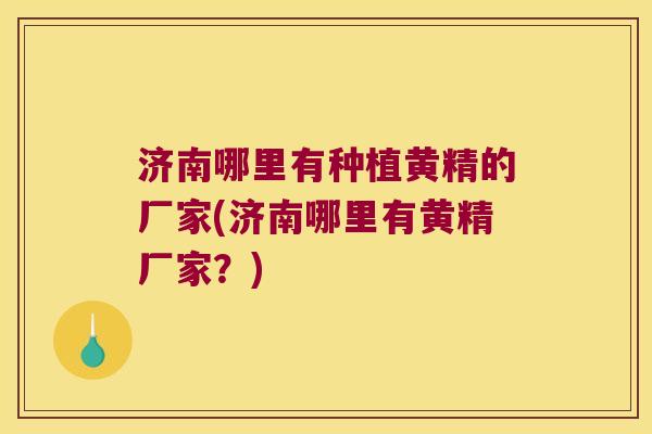 济南哪里有种植黄精的厂家(济南哪里有黄精厂家？)