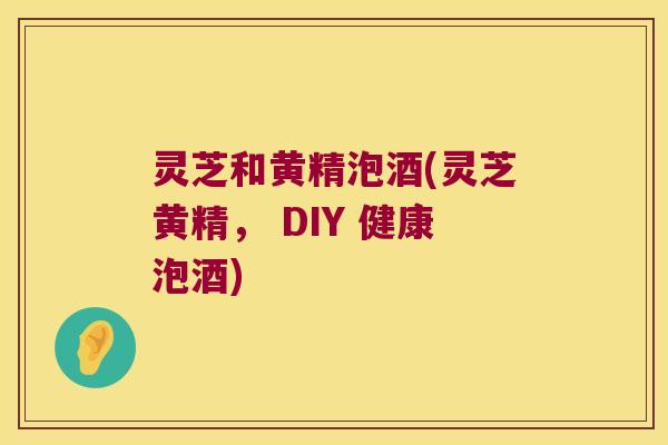 灵芝和黄精泡酒(灵芝黄精， DIY 健康泡酒)