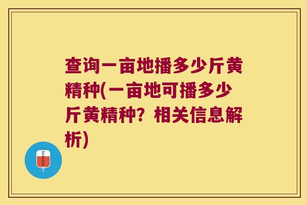 查询一亩地播多少斤黄精种(一亩地可播多少斤黄精种？相关信息解析)