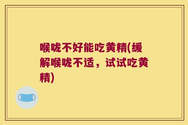 喉咙不好能吃黄精(缓解喉咙不适，试试吃黄精)