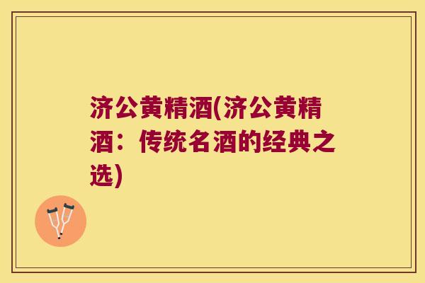 济公黄精酒(济公黄精酒：传统名酒的经典之选)