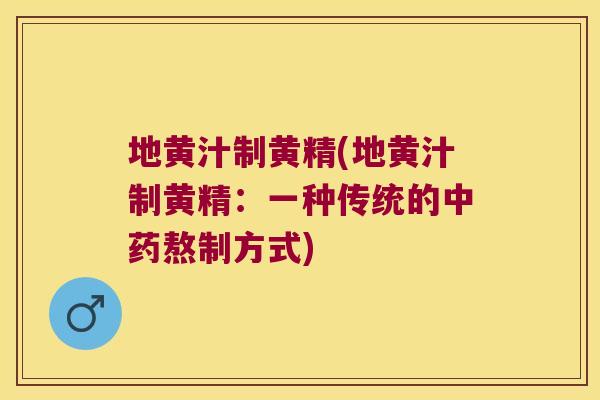 地黄汁制黄精(地黄汁制黄精:一种传统的熬制方式) 地黄汁制黄精(地黄汁制黄精:一种传统的熬制方式)