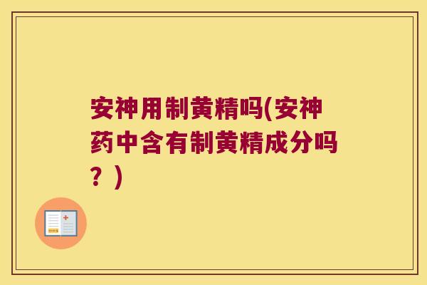 安神用制黄精吗(安神药中含有制黄精成分吗？)