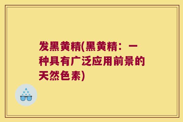 发黑黄精(黑黄精：一种具有广泛应用前景的天然色素)
