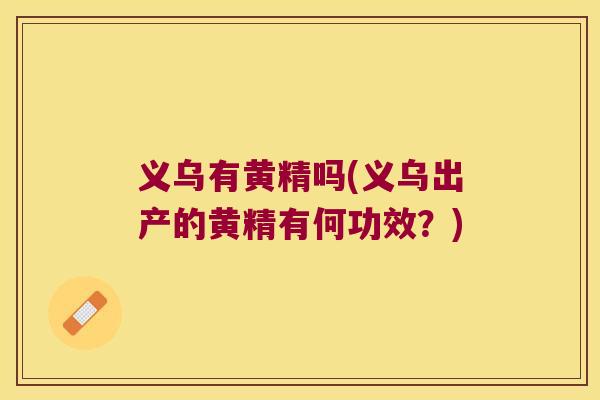 义乌有黄精吗(义乌出产的黄精有何功效？)