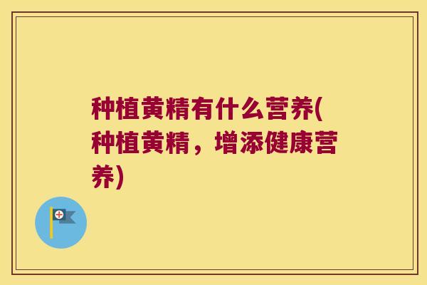 种植黄精有什么营养(种植黄精，增添健康营养)