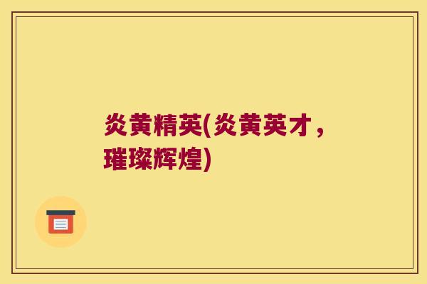 炎黄精英(炎黄英才，璀璨辉煌)