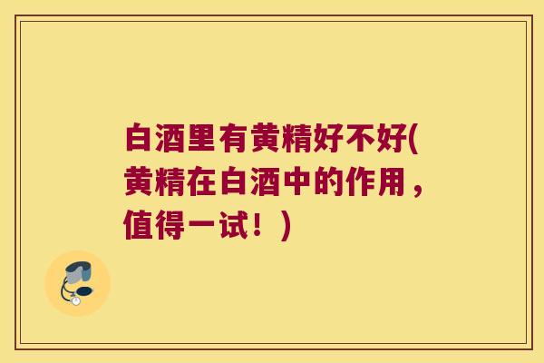白酒里有黄精好不好(黄精在白酒中的作用，值得一试！)