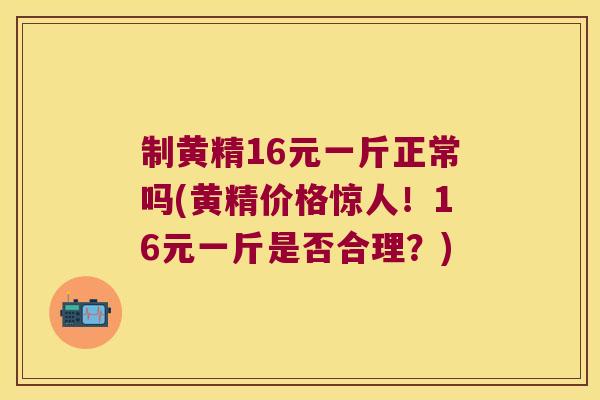 制黄精16元一斤正常吗(黄精价格惊人!16元一斤是否合理?) 制黄精16元一斤正常吗(黄精价格惊人!16元一斤是否合理?)