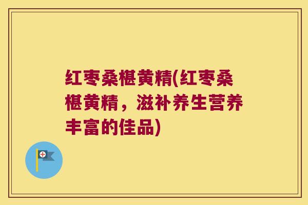 红枣桑椹黄精(红枣桑椹黄精，滋补养生营养丰富的佳品)