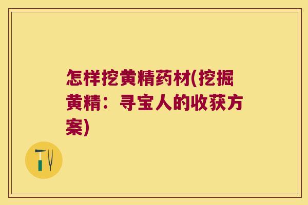 怎样挖黄精药材(挖掘黄精:寻宝人的收获方案) 怎样挖黄精药材(挖掘黄精:寻宝人的收获方案)
