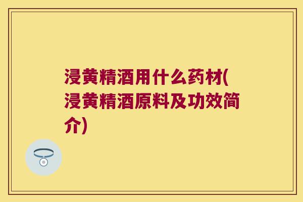 浸黄精酒用什么药材(浸黄精酒原料及功效简介)