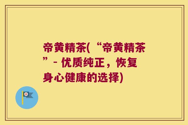帝黄精茶(“帝黄精茶”- 优质纯正，恢复身心健康的选择)