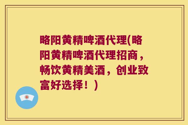 略阳黄精啤酒代理(略阳黄精啤酒代理招商，畅饮黄精美酒，创业致富好选择！)