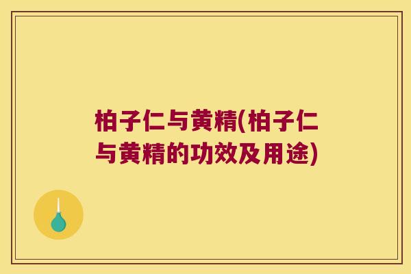 柏子仁与黄精(柏子仁与黄精的功效及用途)