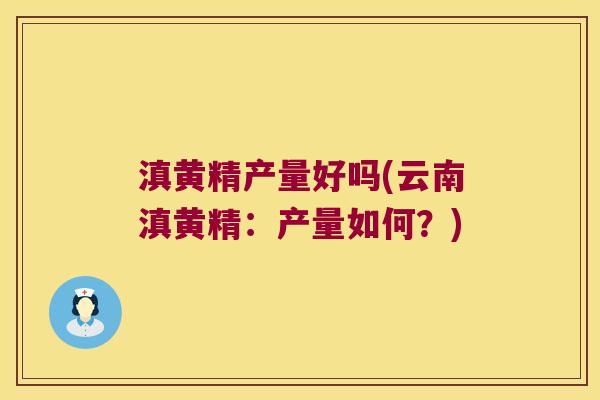滇黄精产量好吗(云南滇黄精：产量如何？)