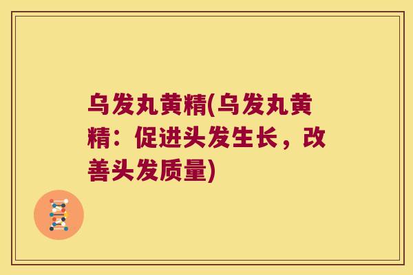 乌发丸黄精(乌发丸黄精：促进头发生长，改善头发质量)