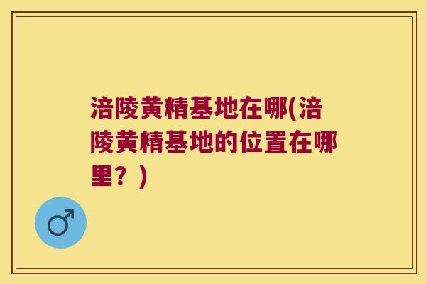 涪陵黄精基地在哪(涪陵黄精基地的位置在哪里?) 涪陵黄精基地在哪(涪陵黄精基地的位置在哪里?)