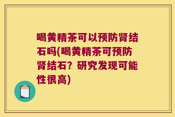 喝黄精茶可以结石吗(喝黄精茶可结石?研究发现可能性很高) 喝黄精茶可以结石吗(喝黄精茶可结石?研究发现可能性很高)