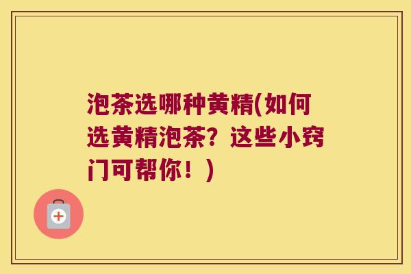 泡茶选哪种黄精(如何选黄精泡茶？这些小窍门可帮你！)