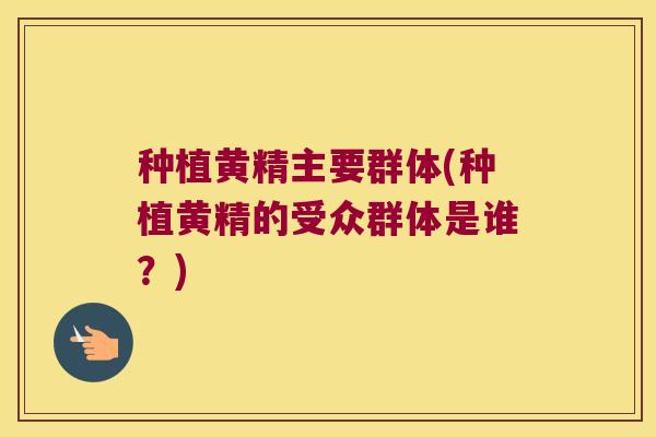种植黄精主要群体(种植黄精的受众群体是谁?) 种植黄精主要群体(种植黄精的受众群体是谁?)